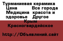 Турманиевая керамика . › Цена ­ 760 - Все города Медицина, красота и здоровье » Другое   . Крым,Красногвардейское